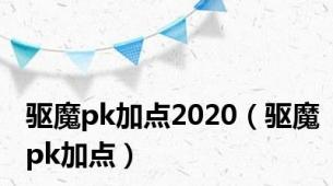 驱魔pk加点2020（驱魔pk加点）