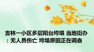 吉林一小区多层阳台垮塌 当地街办：无人员伤亡 垮塌原因正在调查