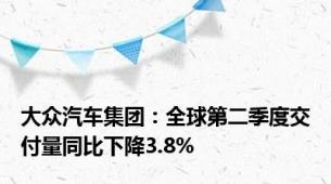 大众汽车集团：全球第二季度交付量同比下降3.8%