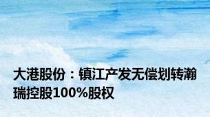 大港股份：镇江产发无偿划转瀚瑞控股100%股权