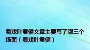 看戏叶君健文章主要写了哪三个场面（看戏叶君健）