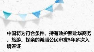 中国将为符合条件、持有效护照赴华商务、旅游、探亲的希腊公民审发5年多次入境签证