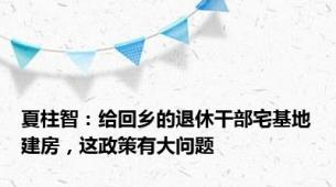 夏柱智：给回乡的退休干部宅基地建房，这政策有大问题