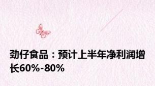 劲仔食品：预计上半年净利润增长60%-80%