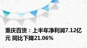 重庆百货：上半年净利润7.12亿元 同比下降21.06%