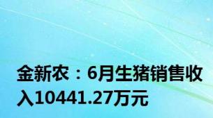 金新农：6月生猪销售收入10441.27万元