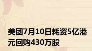 美团7月10日耗资5亿港元回购430万股