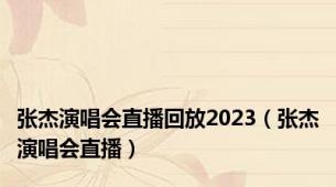 张杰演唱会直播回放2023（张杰演唱会直播）