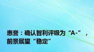 惠誉：确认智利评级为“A-”，前景展望“稳定”