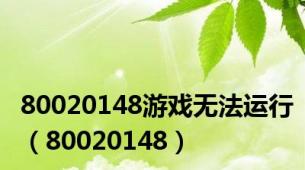 80020148游戏无法运行（80020148）