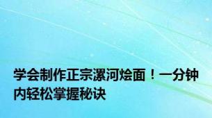 学会制作正宗漯河烩面！一分钟内轻松掌握秘诀