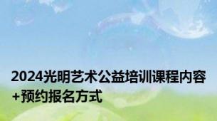 2024光明艺术公益培训课程内容+预约报名方式