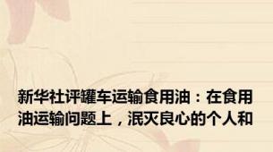 新华社评罐车运输食用油：在食用油运输问题上，泯灭良心的个人和