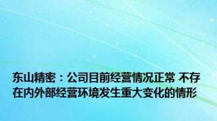 东山精密：公司目前经营情况正常 不存在内外部经营环境发生重大变化的情形