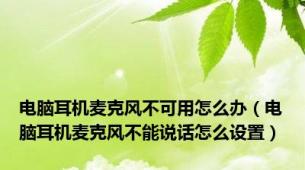 电脑耳机麦克风不可用怎么办（电脑耳机麦克风不能说话怎么设置）