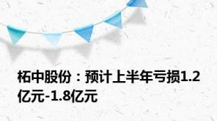 柘中股份：预计上半年亏损1.2亿元-1.8亿元