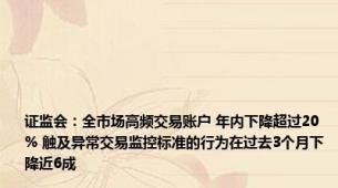 证监会：全市场高频交易账户 年内下降超过20% 触及异常交易监控标准的行为在过去3个月下降近6成