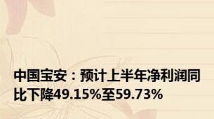 中国宝安：预计上半年净利润同比下降49.15%至59.73%