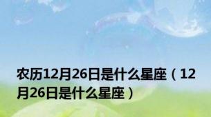 农历12月26日是什么星座（12月26日是什么星座）