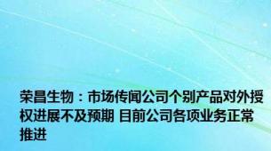 荣昌生物：市场传闻公司个别产品对外授权进展不及预期 目前公司各项业务正常推进