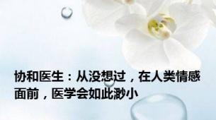 协和医生：从没想过，在人类情感面前，医学会如此渺小