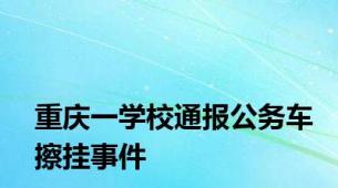 重庆一学校通报公务车擦挂事件