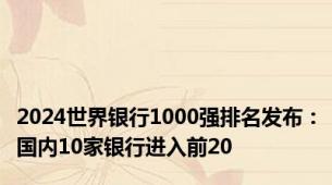 2024世界银行1000强排名发布：国内10家银行进入前20