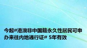 今起#港澳非中国籍永久性居民可申办来往内地通行证# 5年有效