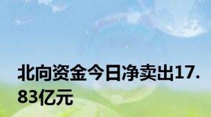 北向资金今日净卖出17.83亿元