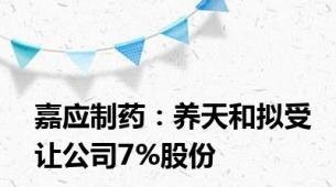 嘉应制药：养天和拟受让公司7%股份