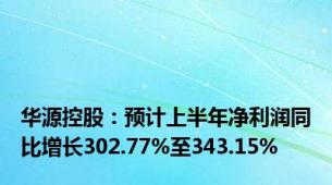 华源控股：预计上半年净利润同比增长302.77%至343.15%