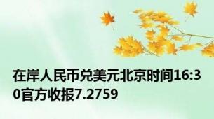 在岸人民币兑美元北京时间16:30官方收报7.2759