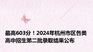 最高603分！2024年杭州市区各类高中招生第二批录取结果公布