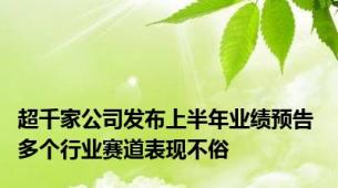 超千家公司发布上半年业绩预告 多个行业赛道表现不俗