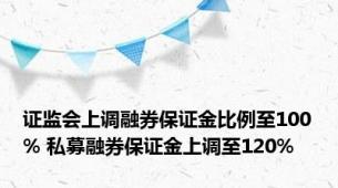 证监会上调融券保证金比例至100% 私募融券保证金上调至120%