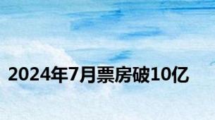 2024年7月票房破10亿