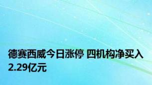 德赛西威今日涨停 四机构净买入2.29亿元