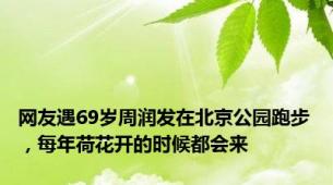 网友遇69岁周润发在北京公园跑步，每年荷花开的时候都会来