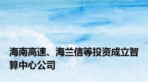 海南高速、海兰信等投资成立智算中心公司