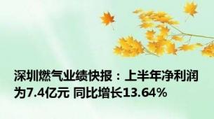 深圳燃气业绩快报：上半年净利润为7.4亿元 同比增长13.64%