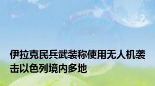 伊拉克民兵武装称使用无人机袭击以色列境内多地