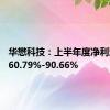 华懋科技：上半年度净利润预增60.79%-90.66%