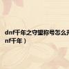 dnf千年之守望称号怎么升级（dnf千年）