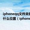 iphoneqq文件夹储存在什么位置（iphoneqq）