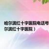 哈尔滨红十字医院电话号码（哈尔滨红十字医院）