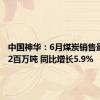 中国神华：6月煤炭销售量达39.2百万吨 同比增长5.9%