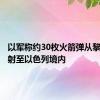 以军称约30枚火箭弹从黎南部发射至以色列境内