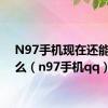 N97手机现在还能干什么（n97手机qq）