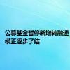 公募基金暂停新增转融通 存量规模正逐步了结