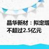 晶华新材：拟定增募资不超过2.5亿元